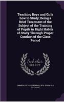 Teaching Boys and Girls how to Study; Being a Brief Treatment of the Subject of the Training of Pupils in Right Habits of Study Through Proper Conduct of the Class Period