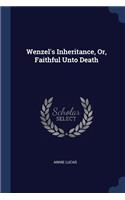 Wenzel's Inheritance, Or, Faithful Unto Death