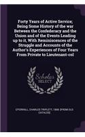 Forty Years of Active Service; Being Some History of the war Between the Confederacy and the Union and of the Events Leading up to it, With Reminiscences of the Struggle and Accounts of the Author's Experiences of Four Years From Private to Lieuten