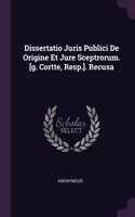 Dissertatio Juris Publici De Origine Et Jure Sceptrorum. [g. Cortte, Resp.]. Recusa