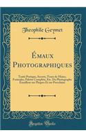 ï¿½maux Photographiques: Traitï¿½ Pratique, Secrets, Tours de Mains, Formules, Palette Complï¿½te, Etc. Du Photographe ï¿½mailleur Sur Plaques Et Sur Porcelaine (Classic Reprint): Traitï¿½ Pratique, Secrets, Tours de Mains, Formules, Palette Complï¿½te, Etc. Du Photographe ï¿½mailleur Sur Plaques Et Sur Porcelaine (Classic Rep