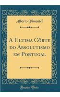 A Ultima CÃ´rte Do Absolutismo Em Portugal (Classic Reprint)