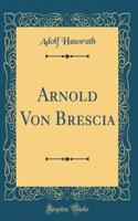 Arnold Von Brescia (Classic Reprint)