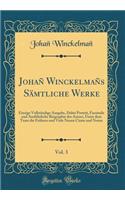 Johañ Winckelmañs Sämtliche Werke, Vol. 3: Einzige Vollständige Ausgabe, Dabei Porträt, Facsimile Und Ausführliche Biographie Des Autors, Unter Dem Texte Die Frühern Und Viele Neuen Citate Un