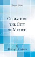 Climate of the City of Mexico (Classic Reprint)