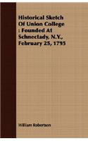 Historical Sketch of Union College: Founded at Schnectady, N.Y., February 25, 1795: Founded At Schnectady, N.Y., February 25, 1795