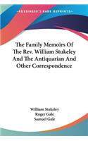 The Family Memoirs Of The Rev. William Stukeley And The Antiquarian And Other Correspondence