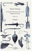 Roach Fishing - A Complete Manual of the Art of Angling for Roach