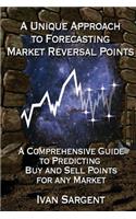 Unique Approach To Forecasting Market Reversal Points: A Comprehensive Guide to Predicting Buy and Sell Points for Any Market