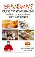 Grandma's Guide to Home Baking Tips and techniques for Healthy Home Baking