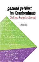 Gesund Gefuhrt Im Krankenhaus: Die Papst Franziskus Formel: Die Papst Franziskus Formel