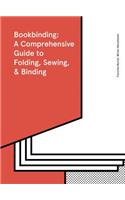 Bookbinding: A Comprehensive Guide to Folding, Sewing, & Binding