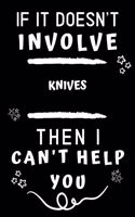 If It Doesn't Involve Knives Then I Can't Help You: Perfect Knives Gift - Blank Lined Notebook Journal - 120 Pages 6 x 9 Format - Office Gag Humour and Banter