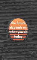 The Future Depends On What You Do Today