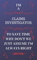 I'm A Claims Investigator To Save Time Why Don't We Just Assume I'm Always Right: Perfect Gag Gift For A Claims Investigator Who Happens To Be Always Be Right! - Blank Lined Notebook Journal - 120 Pages 6 x 9 Format - Office - Bir