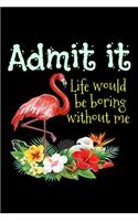 Admit it, Life would be boring without me: Lined Notebook to journaling, To Do Lists, Notepad, Journal, composition book, School Notebook, Funny Gifts for Flamingo Lover