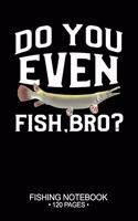Do You Even Fish, Bro? Fishing Notebook 120 Pages