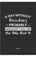A Day Without Reading Probably Wouldn't Kill Me But Why Risk It Notebook: NoteBook / Journla Reading Gift, 120 Pages, 6x9, Soft Cover, Matte Finish