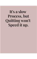 It's a slow Process, but Quitting won't Speed it up NOTEBOOK