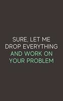 Sure Let Me Drop Everything and Work on Your Problem