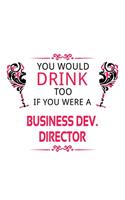You Would Drink Too If You Were A Business Dev. Director: Funny Business Dev. Director Notebook, Business Development Chief/President Journal Gift, Diary, Doodle Gift or Notebook - 6 x 9 Compact Size, 109 B