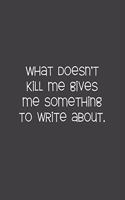 What Doesn't Kill Me Gives Me Something To Write About