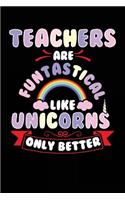 Teachers Are Funtastical Like Unicorns Only Better: Teacher Journal Notebook Lined Pages V8