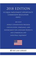 2011-03-07 Energy Conservation Program - Certification, Compliance, and Enforcement for Consumer Products and Commercial and Industrial Equipment (US Energy Efficiency and Renewable Energy Office Regulation) (EERE) (2018 Edition)