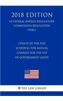 Update of the Fees Schedule for Annual Charges for the Use of Government Lands (US Federal Energy Regulatory Commission Regulation) (FERC) (2018 Edition)