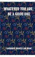 Whatever You Are, Be a Good One: Favourite Quotes Log Book(1 Inspirational Quotes Book)