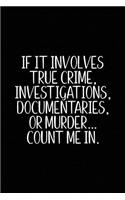 If It Involves True Crime Investigations Documentaries or Murder Count Me in: True Crime Notebook (6x9) - True Crime Documentaries Gift - True Crime Documentaries Journal - True Crime Gifts for Men Women