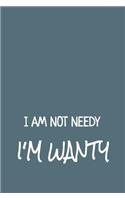 I Am Not Needy I'm Wanty: Blank Lined Notebook