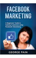 Facebook Marketing: A Beginners' Guide to Gaining Customers using Facebook Advertising