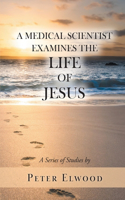 Medical Scientist Examines the Life of Jesus