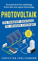 Photovoltaik - Die Komplett-Anleitung für absolute Einsteiger: So produzieren Sie unabhängig Strom über eine eigene Solaranlage. Alles Wichtige zu Kosten, Förderung, Technik, Einrichtung und Betrieb