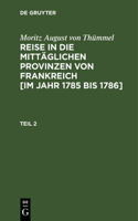 Moritz August Von Thümmel: Reise in Die Mittäglichen Provinzen Von Frankreich [Im Jahr 1785 Bis 1786]. Teil 2