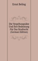 Die Vergeltungsidee Und Ihre Bedeutung Fur Das Strafrecht (German Edition)