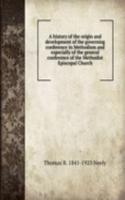 history of the origin and development of the governing conference in Methodism and especially of the general conference of the Methodist Episcopal Church