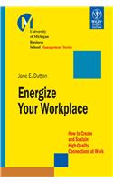 Energize Your Workplace: How To Create And Sustain High-Quality Connections At Work