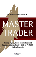 Master Trader: Trading Crypto, Forex, Commodities and Equities: A Comprehensive Guide to Profitable Trading Strategies