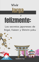 Vivir larga y felizmente: Los secretos japoneses de Ikigai, Kaizen y Shinrin-yoku