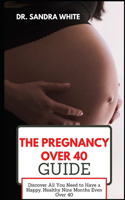 The Pregnancy over 40 Guide: Discover All You Need to Have a Happy, Healthy Nine Months Even Over 40