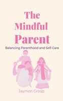 The Mindful Parent: Balancing Parenthood and Self-Care(5 The Parenting Wisdom Series: Essential Guides for Nurturing and Empowering Your Child.)