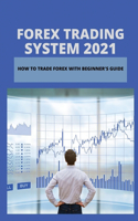 Forex Trading System 2021: How To Trade Forex With Beginner's Guide: Learn About Forex Trading Investment