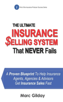 Ultimate INSURANCE SELLING SYSTEM That Never Fails: A Proven Blueprint To Help Insurance Agents, Agencies & Advisors Get Insurance Sales Fast