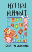 My First Alphabet! Creative Learning: Perfect first educational book for your child! Open creativity, find fun with learning!