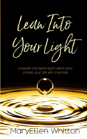 Lean Into Your Light: Unleash the divine spirit within and create your life with intention