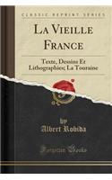 La Vieille France: Texte, Dessins Et Lithographies; La Touraine (Classic Reprint): Texte, Dessins Et Lithographies; La Touraine (Classic Reprint)