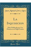 La Inquisicion: Obra Publicada por Vez Primera en el Siglo Futuro (Classic Reprint)