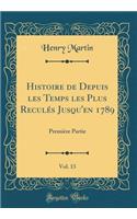 Histoire de Depuis les Temps les Plus Reculés Jusqu'en 1789, Vol. 13: Première Partie (Classic Reprint)